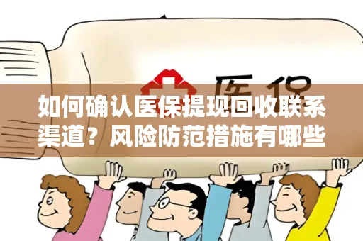 如何确认医保提现回收联系渠道？风险防范措施有哪些？